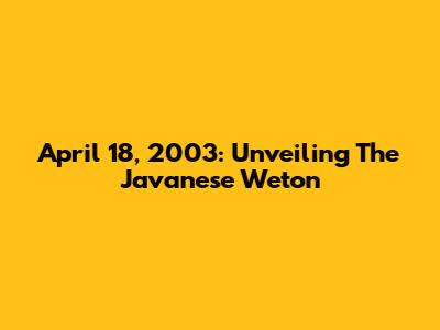 April 18, 2003: Unveiling The Javanese Weton