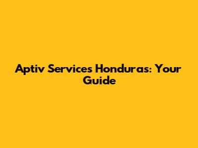 Aptiv Services Honduras: Your Guide