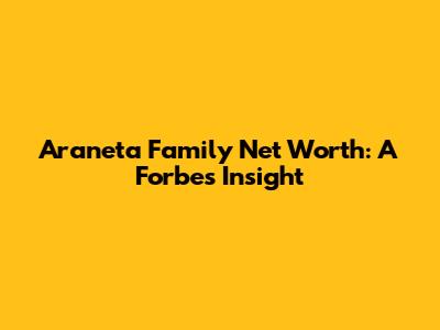 Araneta Family Net Worth: A Forbes Insight