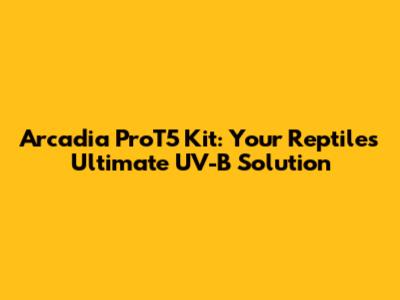 Arcadia ProT5 Kit: Your Reptile's Ultimate UV-B Solution