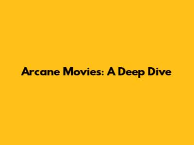 Arcane Movies: A Deep Dive