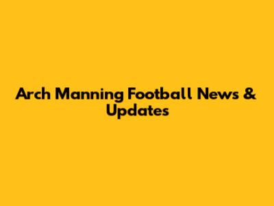 Arch Manning Football News & Updates