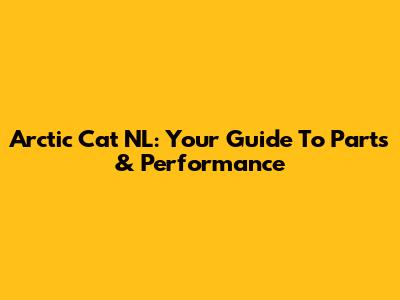 Arctic Cat NL: Your Guide To Parts & Performance