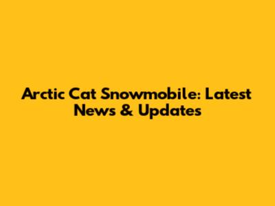 Arctic Cat Snowmobile: Latest News & Updates