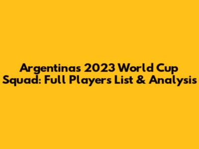 Argentina's 2023 World Cup Squad: Full Players List & Analysis