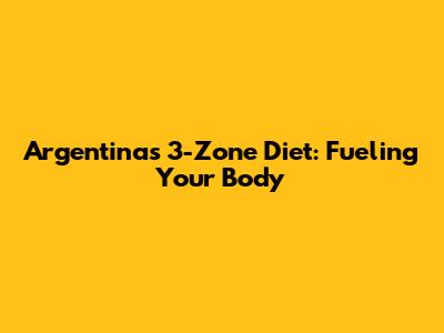 Argentina's 3-Zone Diet: Fueling Your Body