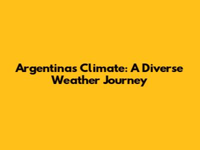 Argentina's Climate: A Diverse Weather Journey