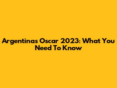 Argentina's Oscar 2023: What You Need To Know