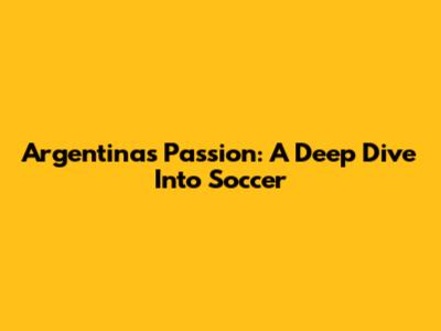 Argentina's Passion: A Deep Dive Into Soccer