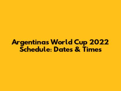 Argentina's World Cup 2022 Schedule: Dates & Times