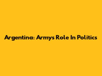 Argentina: Army's Role In Politics