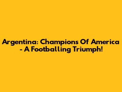 Argentina: Champions Of America - A Footballing Triumph!