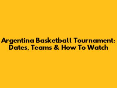 Argentina Basketball Tournament: Dates, Teams & How To Watch