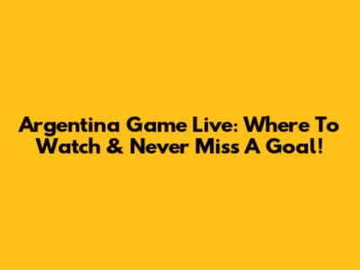 Argentina Game Live: Where To Watch & Never Miss A Goal!