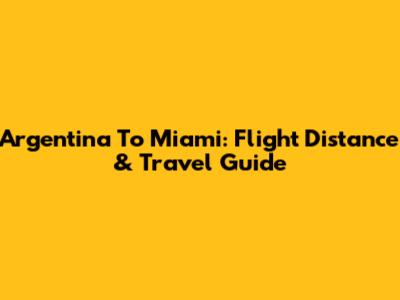 Argentina To Miami: Flight Distance & Travel Guide