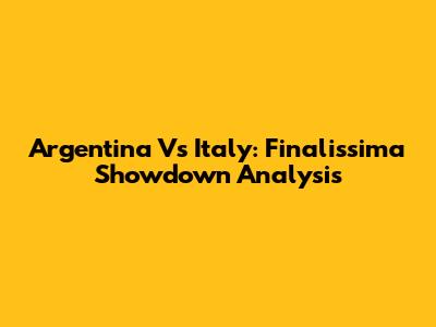 Argentina Vs Italy: Finalissima Showdown Analysis