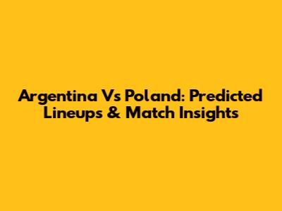 Argentina Vs Poland: Predicted Lineups & Match Insights