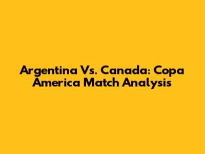 Argentina Vs. Canada: Copa America Match Analysis