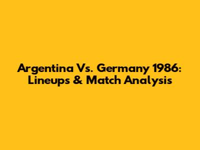 Argentina Vs. Germany 1986: Lineups & Match Analysis