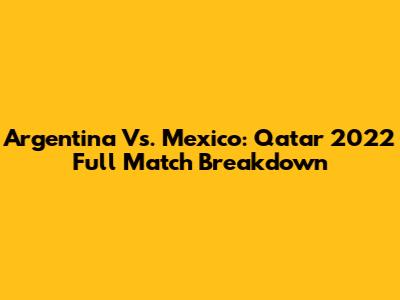 Argentina Vs. Mexico: Qatar 2022 Full Match Breakdown