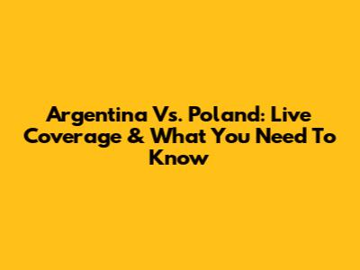 Argentina Vs. Poland: Live Coverage & What You Need To Know