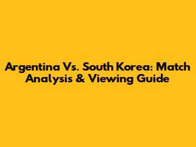 Argentina Vs. South Korea: Match Analysis & Viewing Guide