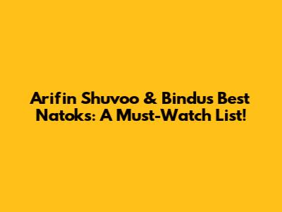 Arifin Shuvoo & Bindu's Best Natoks: A Must-Watch List!