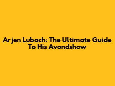 Arjen Lubach: The Ultimate Guide To His Avondshow