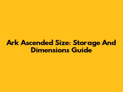 Ark Ascended Size: Storage And Dimensions Guide