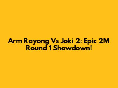 Arm Rayong Vs Joki 2: Epic 2M Round 1 Showdown!