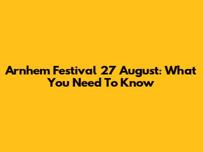 Arnhem Festival 27 August: What You Need To Know