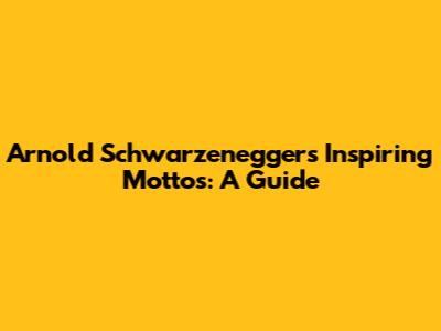 Arnold Schwarzenegger's Inspiring Mottos: A Guide