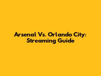 Arsenal Vs. Orlando City: Streaming Guide