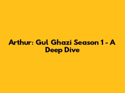 Arthur: Gul Ghazi Season 1 - A Deep Dive