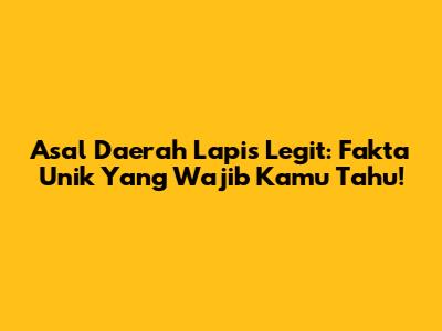 Asal Daerah Lapis Legit: Fakta Unik Yang Wajib Kamu Tahu!
