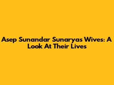 Asep Sunandar Sunarya's Wives: A Look At Their Lives