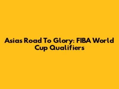 Asia's Road To Glory: FIBA World Cup Qualifiers