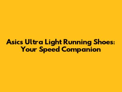 Asics Ultra Light Running Shoes: Your Speed Companion