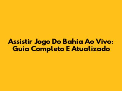 Assistir Jogo Do Bahia Ao Vivo: Guia Completo E Atualizado