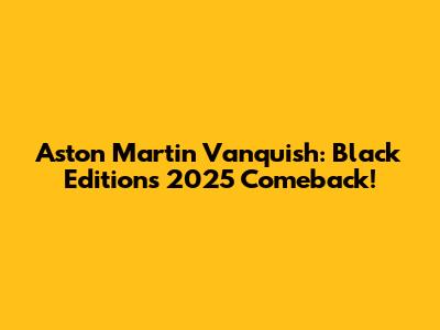Aston Martin Vanquish: Black Edition's 2025 Comeback!