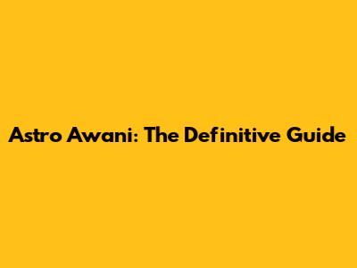 Astro Awani: The Definitive Guide