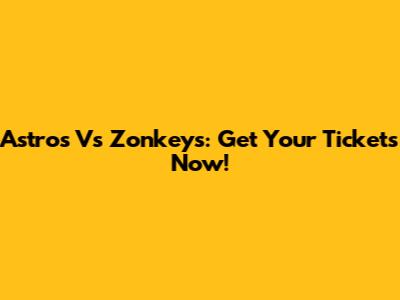 Astros Vs Zonkeys: Get Your Tickets Now!