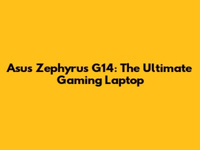 Asus Zephyrus G14: The Ultimate Gaming Laptop