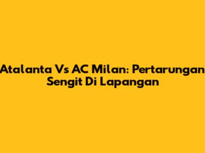 Atalanta Vs AC Milan: Pertarungan Sengit Di Lapangan