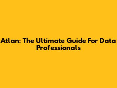 Atlan: The Ultimate Guide For Data Professionals