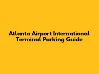 Atlanta Airport International Terminal Parking Guide