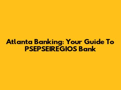 Atlanta Banking: Your Guide To PSEPSEIREGIOS Bank