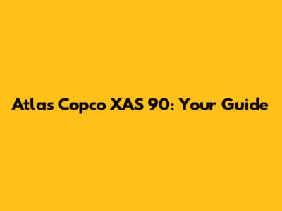 Atlas Copco XAS 90: Your Guide