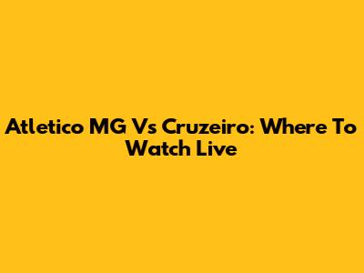 Atletico MG Vs Cruzeiro: Where To Watch Live