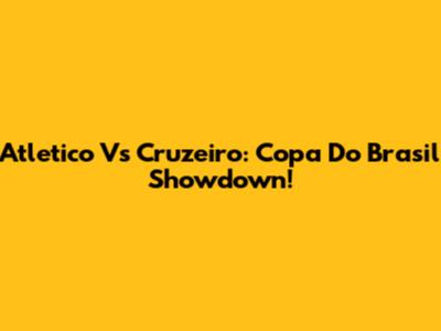 Atletico Vs Cruzeiro: Copa Do Brasil Showdown!